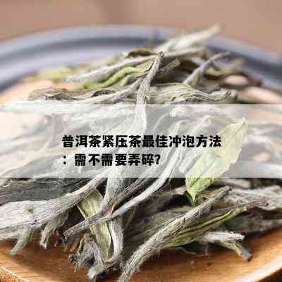 普洱茶紧压茶更佳冲泡方法：需不需要弄碎？