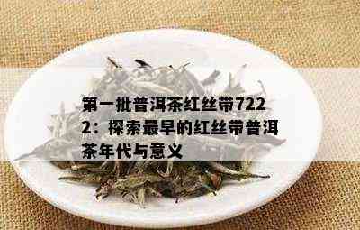 之一批普洱茶红丝带7222：探索最早的红丝带普洱茶年代与意义