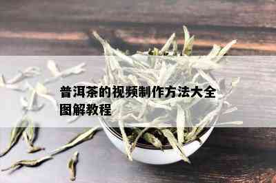 普洱茶的视频制作方法大全图解教程