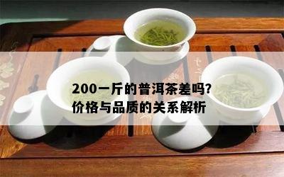 200一斤的普洱茶差吗？价格与品质的关系解析