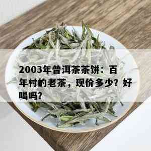 2003年普洱茶茶饼：百年村的老茶，现价多少？好喝吗？