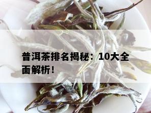 普洱茶排名揭秘：10大全面解析！