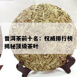 普洱茶前十名：权威排行榜揭秘顶级茶叶