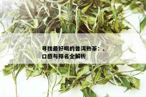 寻找更好喝的普洱熟茶：、口感与排名全解析