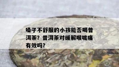 嗓子不舒服的小孩能否喝普洱茶？普洱茶对缓解喉咙痛有效吗？