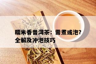 糯米香普洱茶：需煮或泡？全解及冲泡技巧