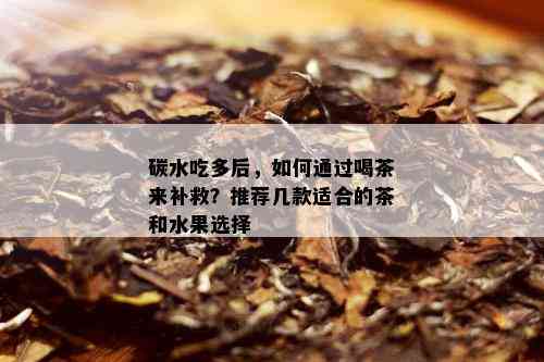 碳水吃多后，如何通过喝茶来补救？推荐几款适合的茶和水果选择