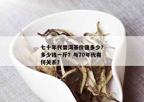 七十年代普洱茶价值多少？多少钱一斤？与70年代有何关系？