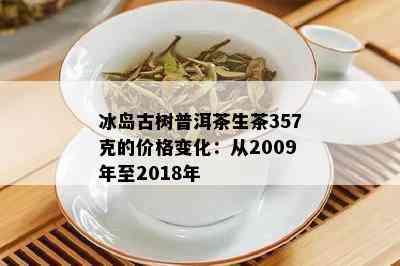 冰岛古树普洱茶生茶357克的价格变化：从2009年至2018年