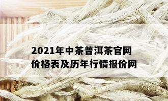 2021年中茶普洱茶官网价格表及历年行情报价网