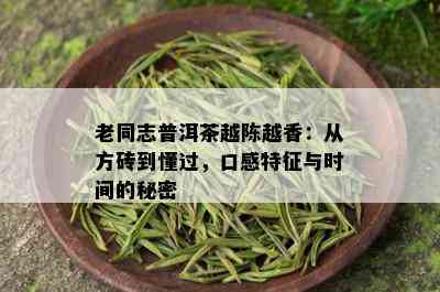 老同志普洱茶越陈越香：从方砖到懂过，口感特征与时间的秘密