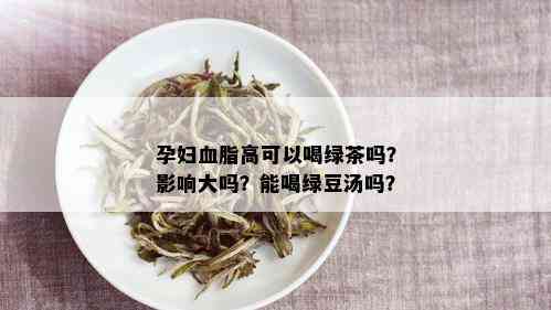 孕妇血脂高可以喝绿茶吗？影响大吗？能喝绿豆汤吗？