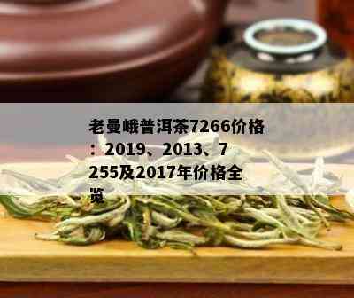 老曼峨普洱茶7266价格：2019、2013、7255及2017年价格全览