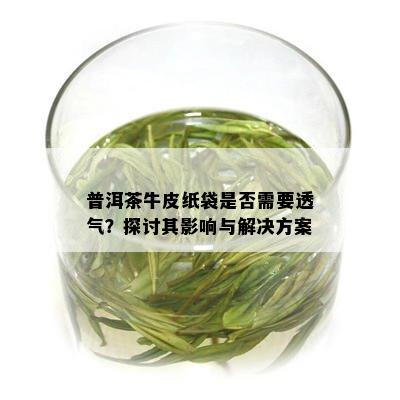 普洱茶牛皮纸袋是否需要透气？探讨其影响与解决方案