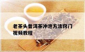 老茶头普洱茶冲泡方法窍门视频教程