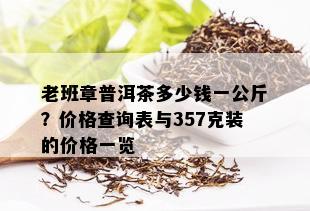 老班章普洱茶多少钱一公斤？价格查询表与357克装的价格一览