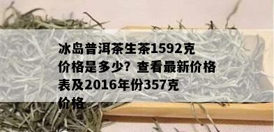 冰岛普洱茶生茶1592克价格是多少？查看最新价格表及2016年份357克价格