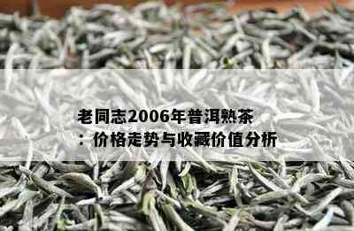 老同志2006年普洱熟茶：价格走势与收藏价值分析