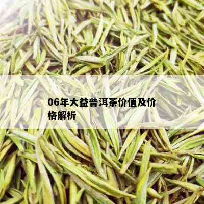 06年大益普洱茶价值及价格解析