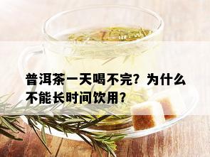 普洱茶一天喝不完？为什么不能长时间饮用？