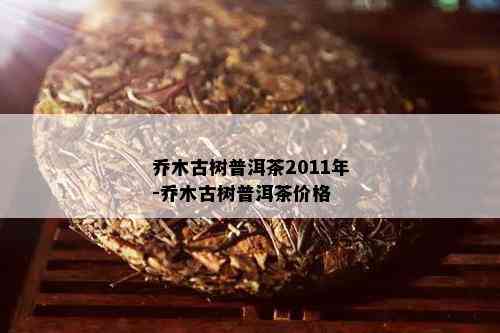 乔木古树普洱茶2011年-乔木古树普洱茶价格