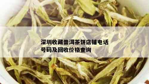 深圳收藏普洱茶饼店铺电话号码及回收价格查询