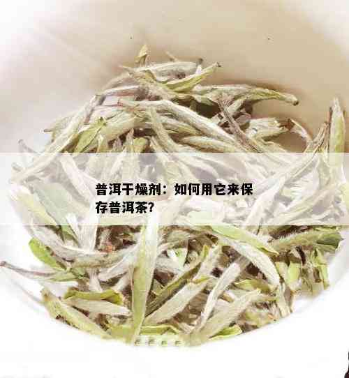 普洱干燥剂：如何用它来保存普洱茶？