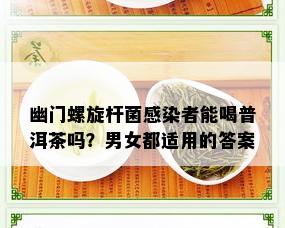 幽门螺旋杆菌感染者能喝普洱茶吗？男女都适用的答案