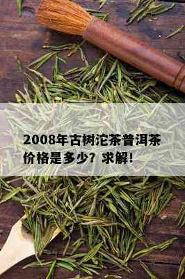 2008年古树沱茶普洱茶价格是多少？求解！