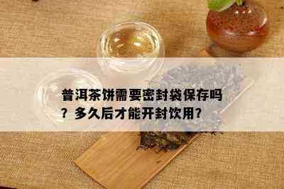 普洱茶饼需要密封袋保存吗？多久后才能开封饮用？