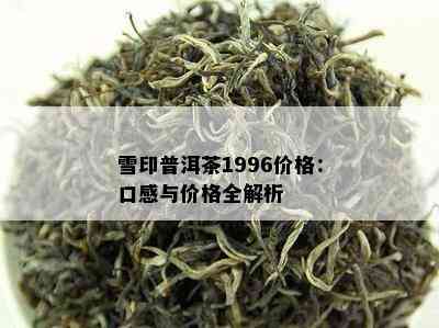 雪印普洱茶1996价格：口感与价格全解析