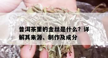 普洱茶里的金丝是什么？详解其来源、制作及成分