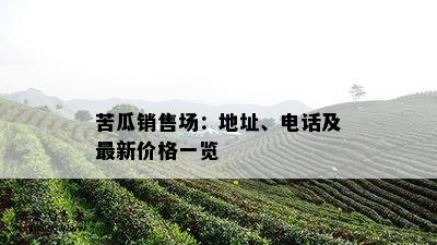 苦瓜销售场：地址、电话及最新价格一览