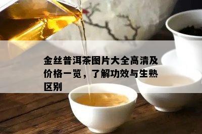 金丝普洱茶图片大全高清及价格一览，了解功效与生熟区别