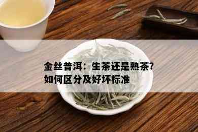 金丝普洱：生茶还是熟茶？如何区分及好坏标准