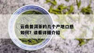 云南普洱茶的几个产地口感如何？请看详细介绍