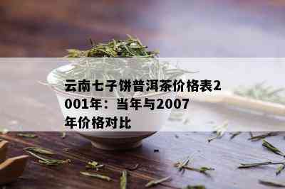 云南七子饼普洱茶价格表2001年：当年与2007年价格对比