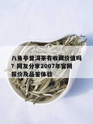 八角亭普洱茶有收藏价值吗？网友分享2007年官网报价及品鉴体验