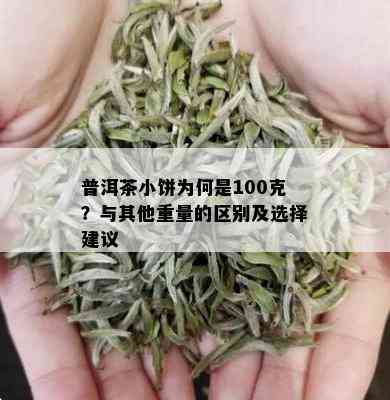 普洱茶小饼为何是100克？与其他重量的区别及选择建议