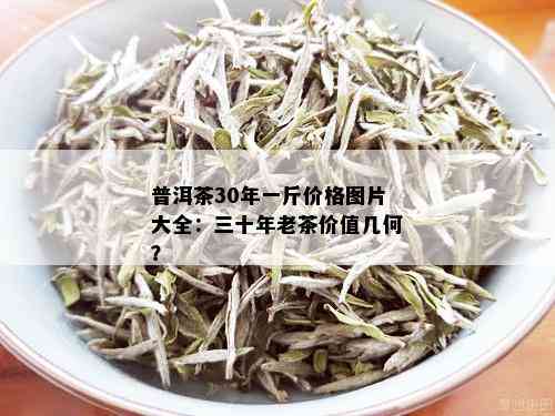 普洱茶30年一斤价格图片大全：三十年老茶价值几何？