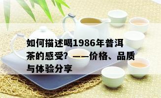 如何描述喝1986年普洱茶的感受？——价格、品质与体验分享