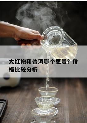 大红袍和普洱哪个更贵？价格比较分析