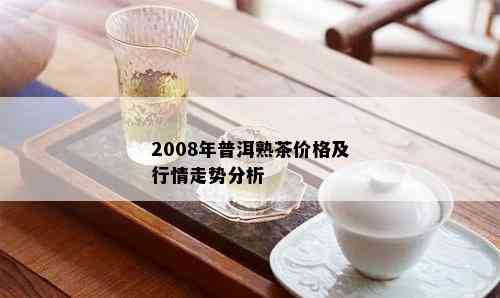 2008年普洱熟茶价格及行情走势分析