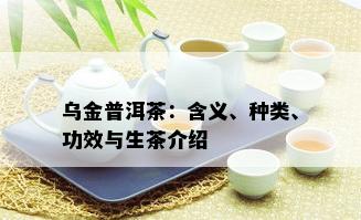 乌金普洱茶：含义、种类、功效与生茶介绍