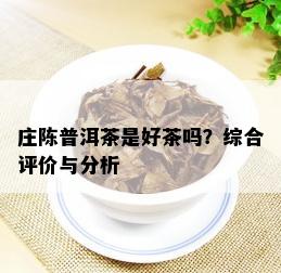 庄陈普洱茶是好茶吗？综合评价与分析