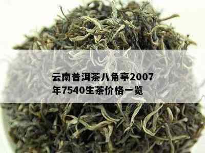 云南普洱茶八角亭2007年7540生茶价格一览