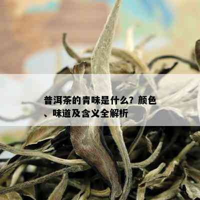 普洱茶的青味是什么？颜色、味道及含义全解析