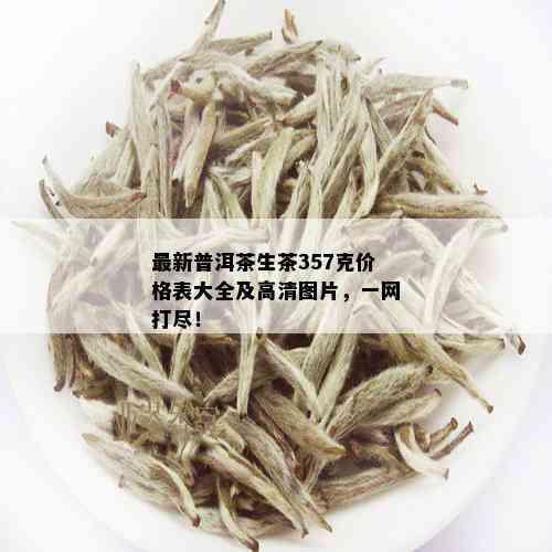 最新普洱茶生茶357克价格表大全及高清图片，一网打尽！