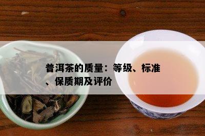 普洱茶的质量：等级、标准、保质期及评价