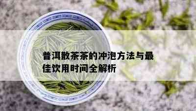 普洱散茶茶的冲泡方法与更佳饮用时间全解析